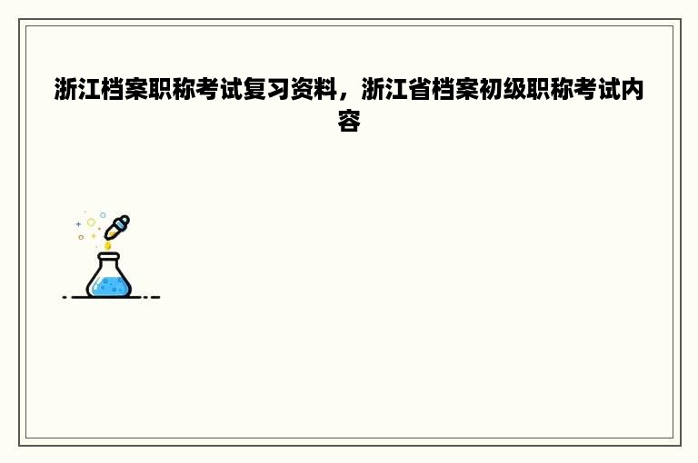 浙江档案职称考试复习资料，浙江省档案初级职称考试内容