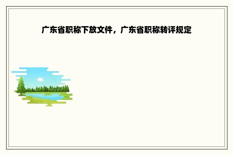 广东省职称下放文件，广东省职称转评规定