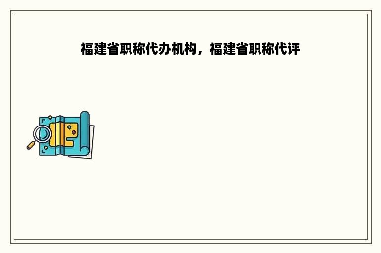 福建省职称代办机构，福建省职称代评