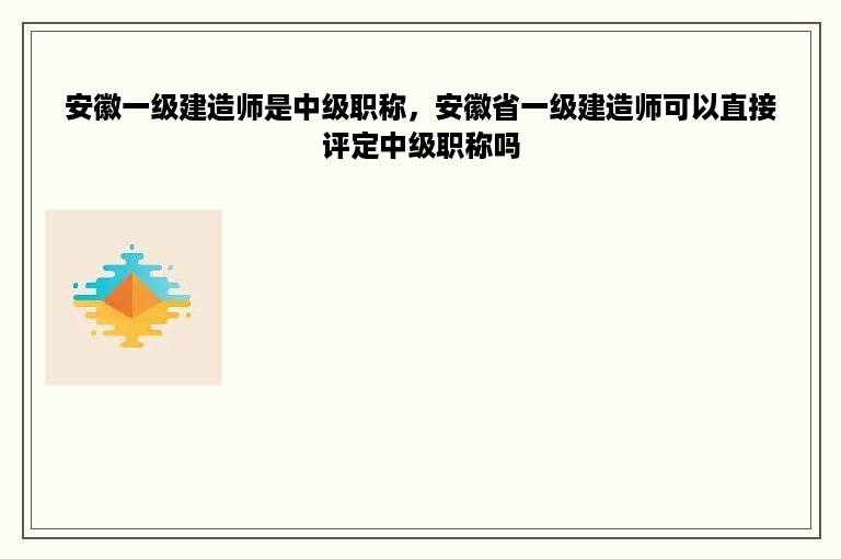 安徽一级建造师是中级职称，安徽省一级建造师可以直接评定中级职称吗