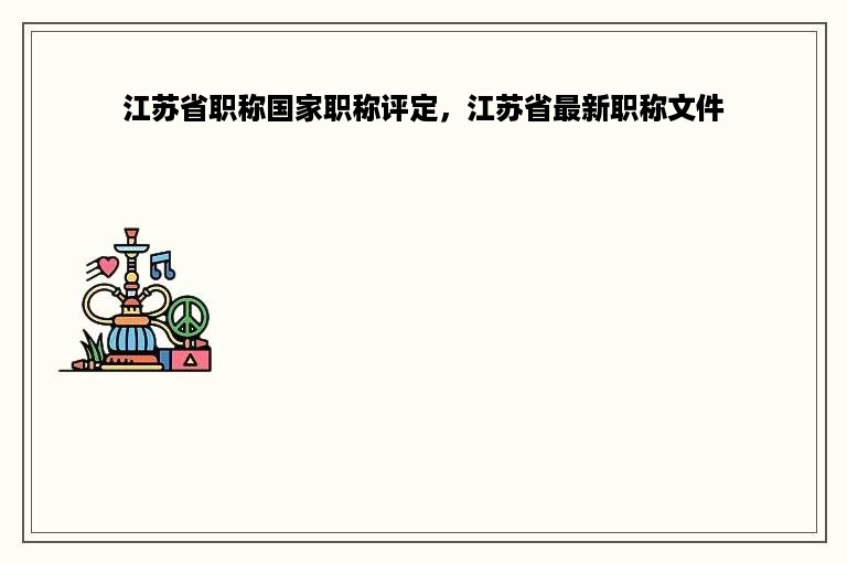 江苏省职称国家职称评定，江苏省最新职称文件