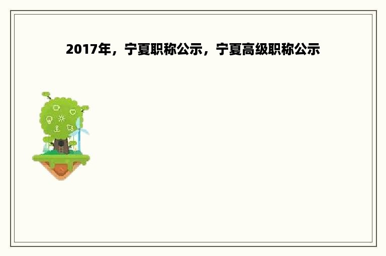 2017年，宁夏职称公示，宁夏高级职称公示