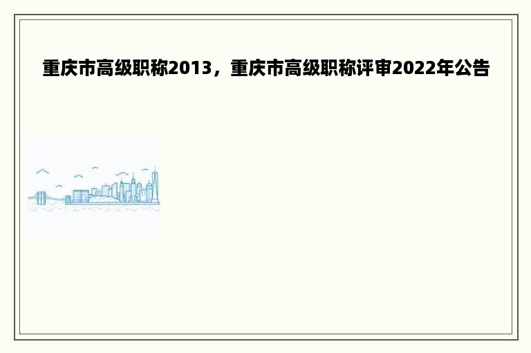 重庆市高级职称2013，重庆市高级职称评审2022年公告