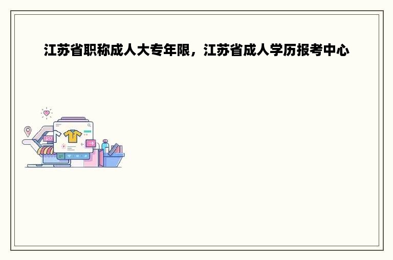 江苏省职称成人大专年限，江苏省成人学历报考中心