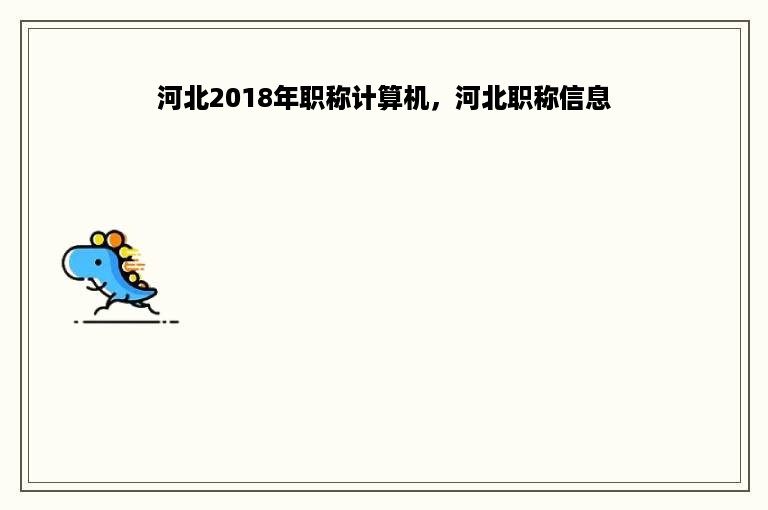 河北2018年职称计算机，河北职称信息