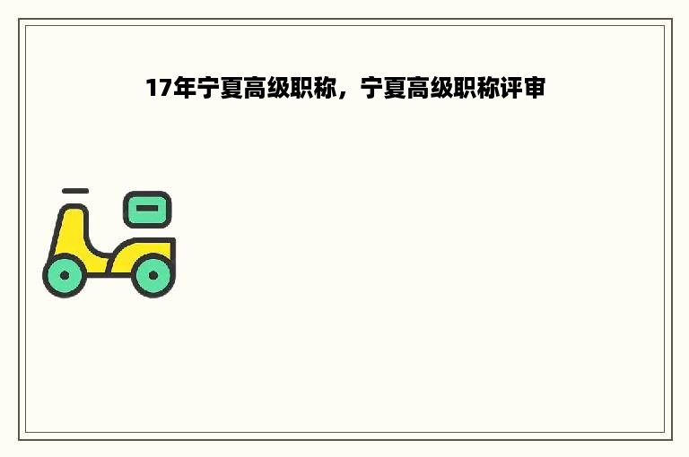 17年宁夏高级职称，宁夏高级职称评审