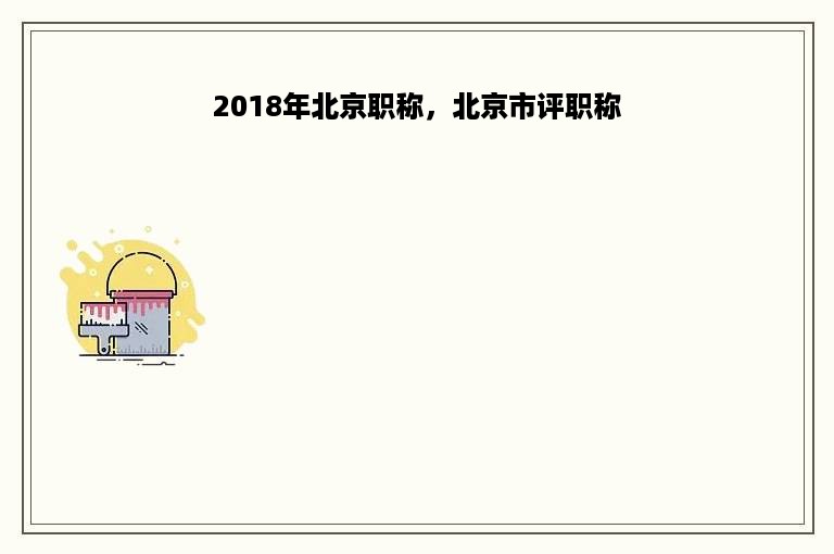 2018年北京职称，北京市评职称