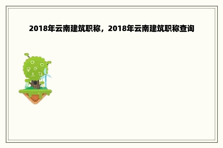 2018年云南建筑职称，2018年云南建筑职称查询