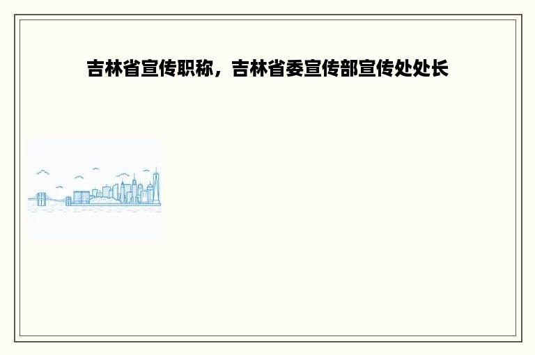 吉林省宣传职称，吉林省委宣传部宣传处处长