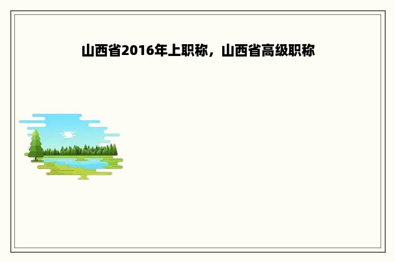 山西省2016年上职称，山西省高级职称