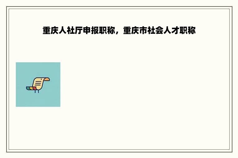 重庆人社厅申报职称，重庆市社会人才职称