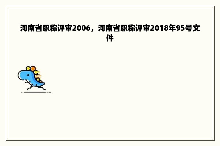 河南省职称评审2006，河南省职称评审2018年95号文件