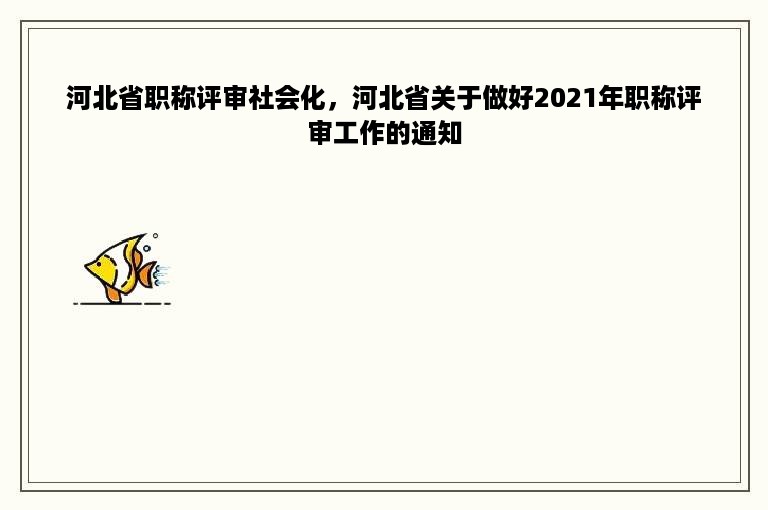 河北省职称评审社会化，河北省关于做好2021年职称评审工作的通知