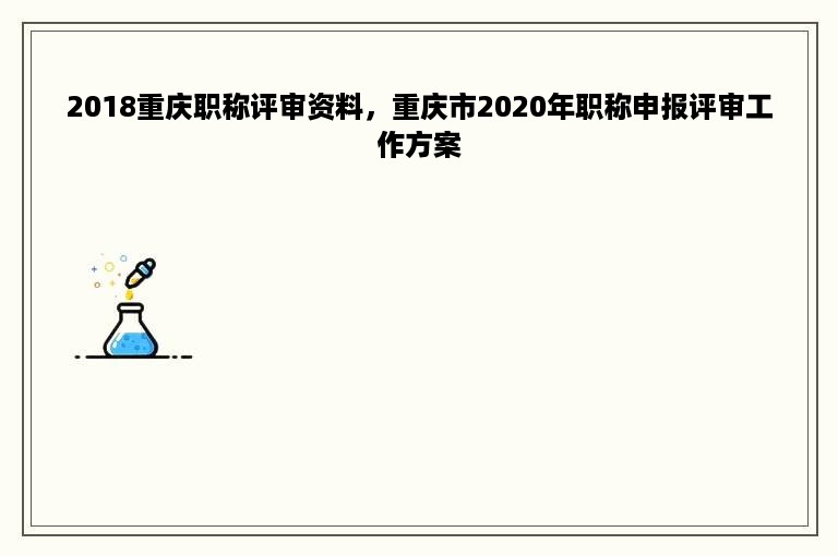 2018重庆职称评审资料，重庆市2020年职称申报评审工作方案