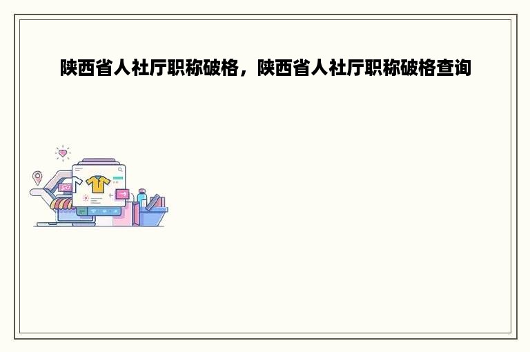 陕西省人社厅职称破格，陕西省人社厅职称破格查询