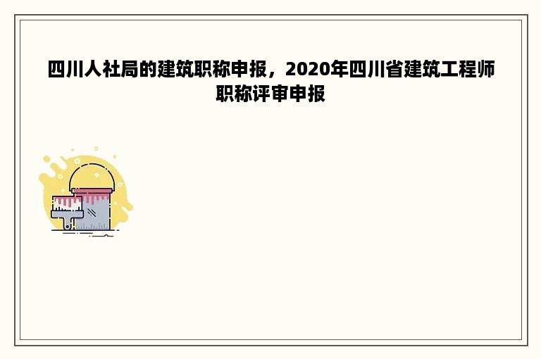 四川人社局的建筑职称申报，2020年四川省建筑工程师职称评审申报