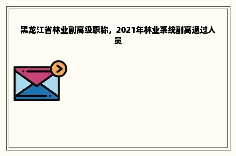 黑龙江省林业副高级职称，2021年林业系统副高通过人员