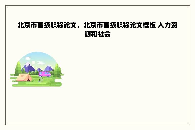 北京市高级职称论文，北京市高级职称论文模板 人力资源和社会