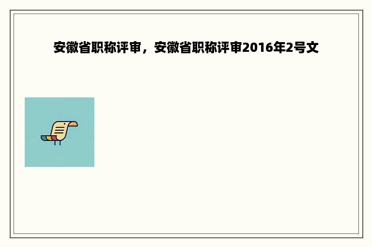 安徽省职称评审，安徽省职称评审2016年2号文