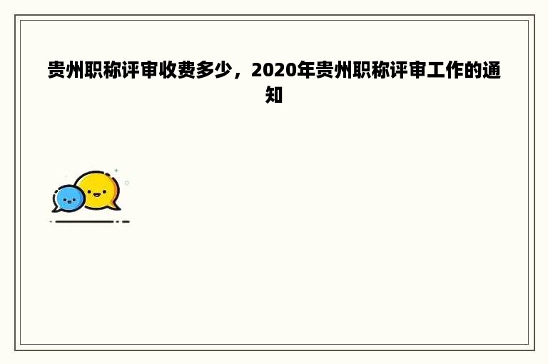 贵州职称评审收费多少，2020年贵州职称评审工作的通知