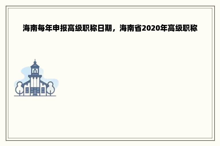 海南每年申报高级职称日期，海南省2020年高级职称