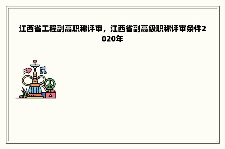 江西省工程副高职称评审，江西省副高级职称评审条件2020年