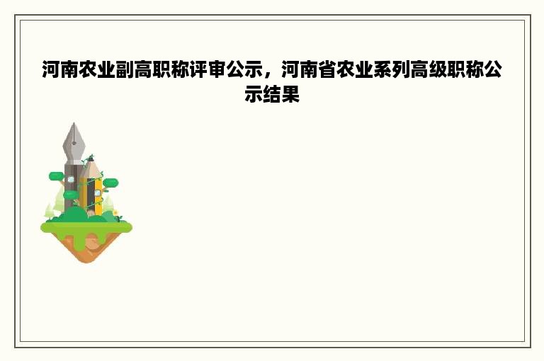 河南农业副高职称评审公示，河南省农业系列高级职称公示结果