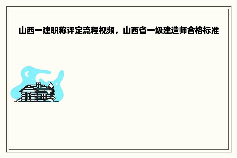 山西一建职称评定流程视频，山西省一级建造师合格标准