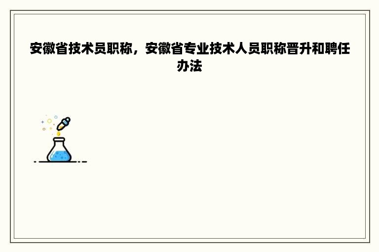 安徽省技术员职称，安徽省专业技术人员职称晋升和聘任办法