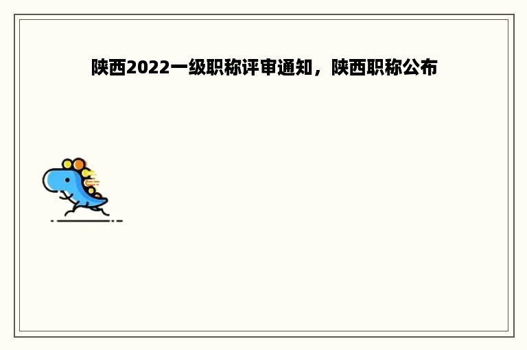 陕西2022一级职称评审通知，陕西职称公布