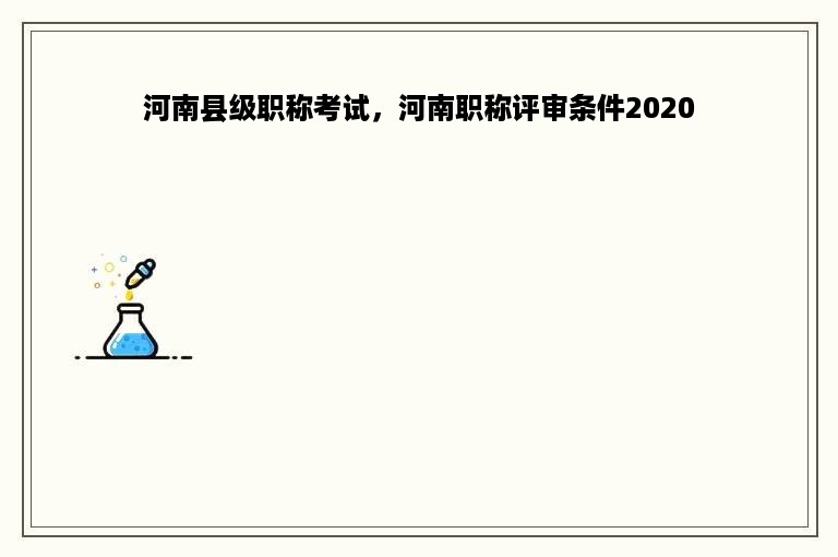 河南县级职称考试，河南职称评审条件2020