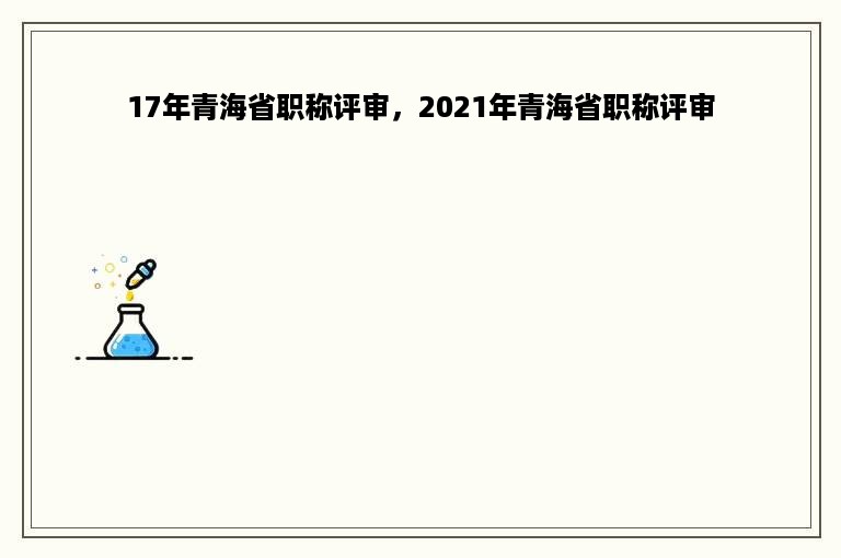 17年青海省职称评审，2021年青海省职称评审