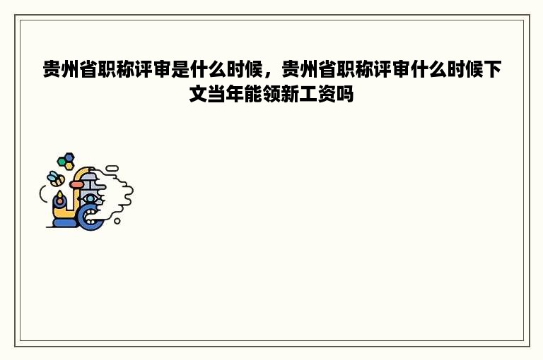 贵州省职称评审是什么时候，贵州省职称评审什么时候下文当年能领新工资吗