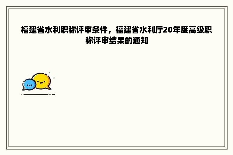 福建省水利职称评审条件，福建省水利厅20年度高级职称评审结果的通知