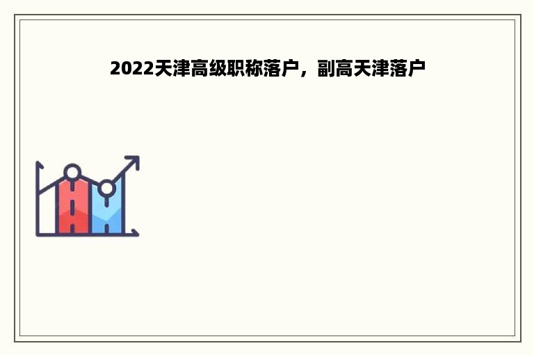 2022天津高级职称落户，副高天津落户