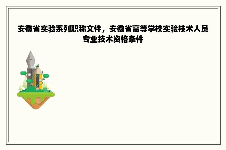 安徽省实验系列职称文件，安徽省高等学校实验技术人员专业技术资格条件