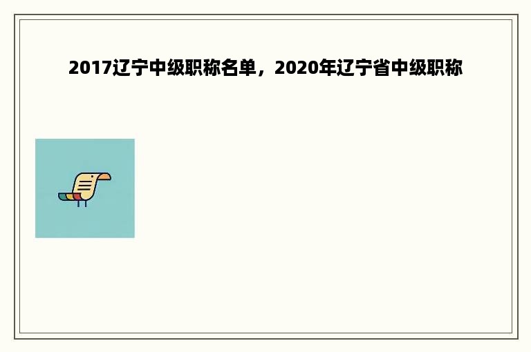 2017辽宁中级职称名单，2020年辽宁省中级职称