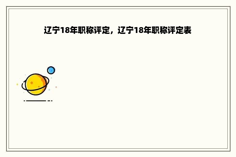 辽宁18年职称评定，辽宁18年职称评定表