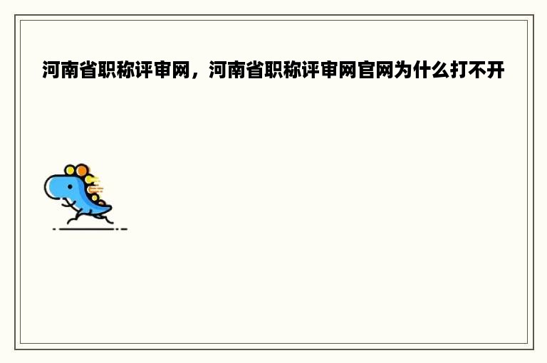 河南省职称评审网，河南省职称评审网官网为什么打不开