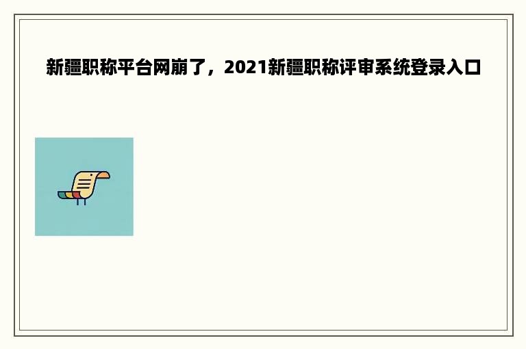 新疆职称平台网崩了，2021新疆职称评审系统登录入口