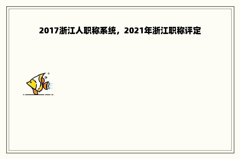 2017浙江人职称系统，2021年浙江职称评定