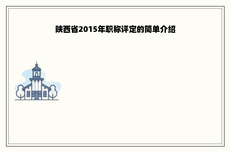 陕西省2015年职称评定的简单介绍