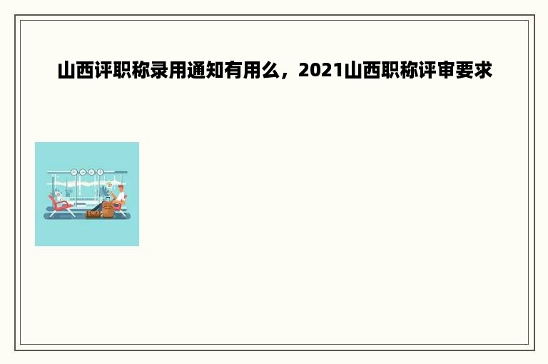 山西评职称录用通知有用么，2021山西职称评审要求