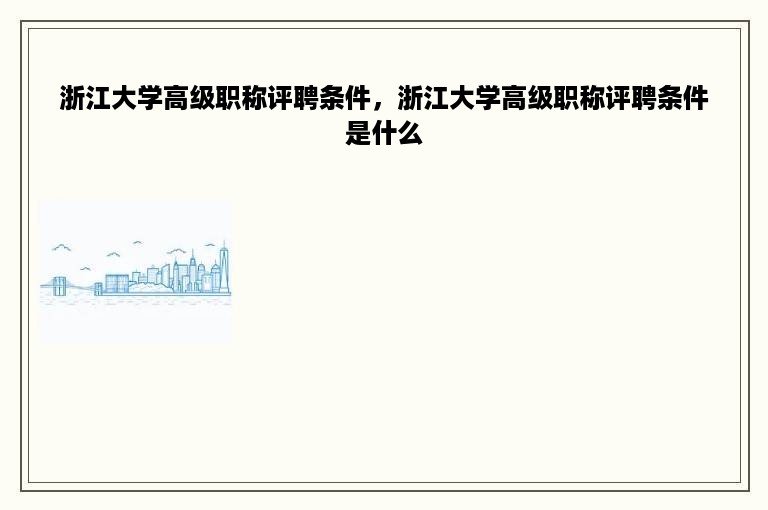 浙江大学高级职称评聘条件，浙江大学高级职称评聘条件是什么