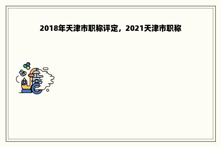 2018年天津市职称评定，2021天津市职称