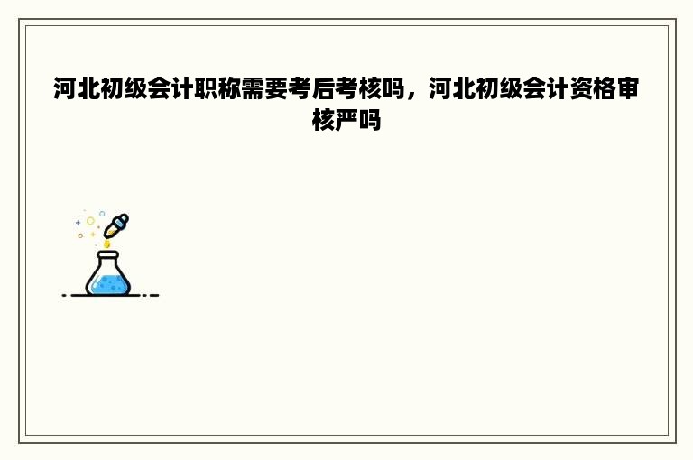 河北初级会计职称需要考后考核吗，河北初级会计资格审核严吗