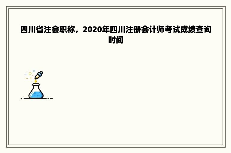 四川省注会职称，2020年四川注册会计师考试成绩查询时间