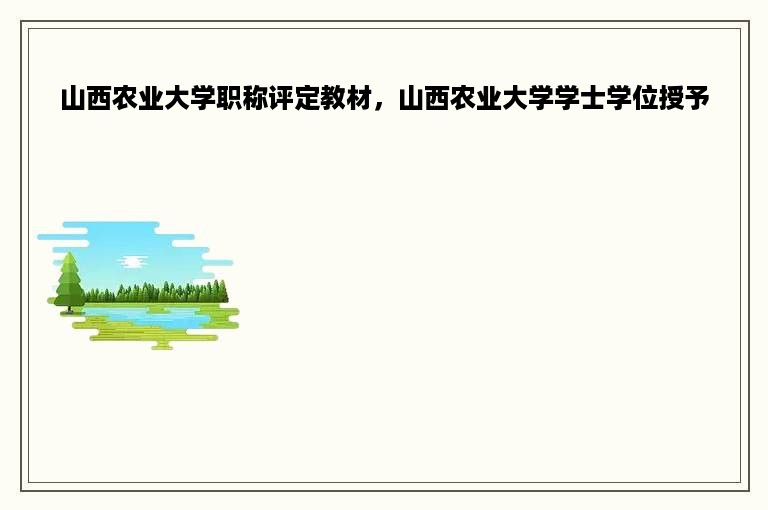 山西农业大学职称评定教材，山西农业大学学士学位授予