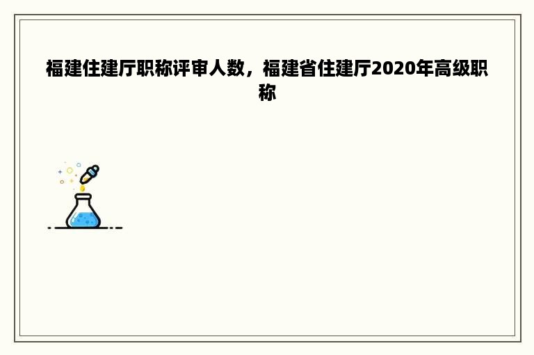 福建住建厅职称评审人数，福建省住建厅2020年高级职称