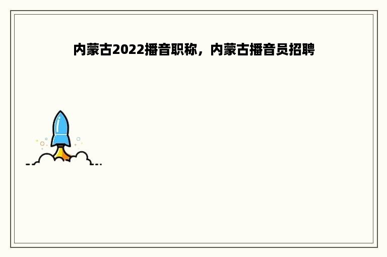 内蒙古2022播音职称，内蒙古播音员招聘